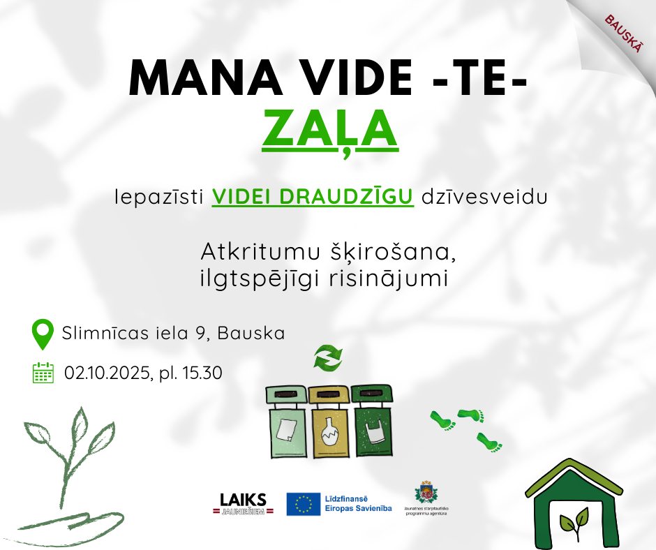 May be an image of text that says 'BAUSYA BAUSKÃ MANA VIDE -TE- ΖΑΙΑ lepazisti VIDEI DRAUDZIGU dzívesveidu Atkritumu škirošana, ilgtspéjigi risinäjumi Slimnicas Slimnicas iela 9, Bauska 02.10.2025, pl. 15.30 20D LAIKS ΑΑbl= = um Lidzfinansi Eiropas Savieniba pepoTrouoBлa'