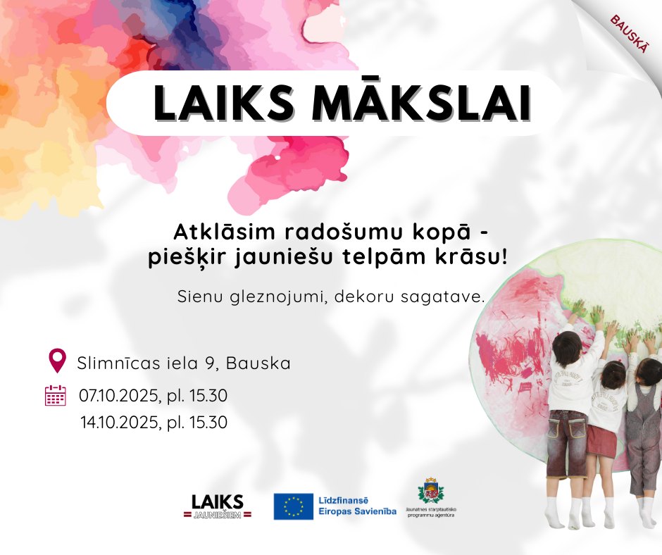 May be an image of 3 people, slow loris and text that says 'BAUSKA BAUSKÃ LAIKS MÄKSLAI Atklãsim radošumu kopã- pieškir jauniešu telpăm krãsu! Sienu gleznojumi, dekoru sagatave. Slimnicas iela 9, Bauska 07.10.2025, pl. 15.30 14.10.2025, pl. 15.30 LAIKS CNIERAN AN Lidzfinansé Eiropas Savieniba Tedo AKB prperrungetun হহহ'